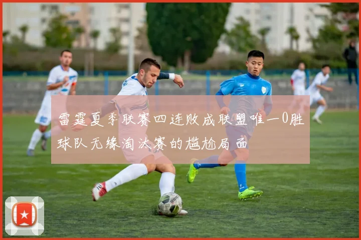 雷霆夏季联赛四连败成联盟唯一0胜球队无缘淘汰赛的尴尬局面