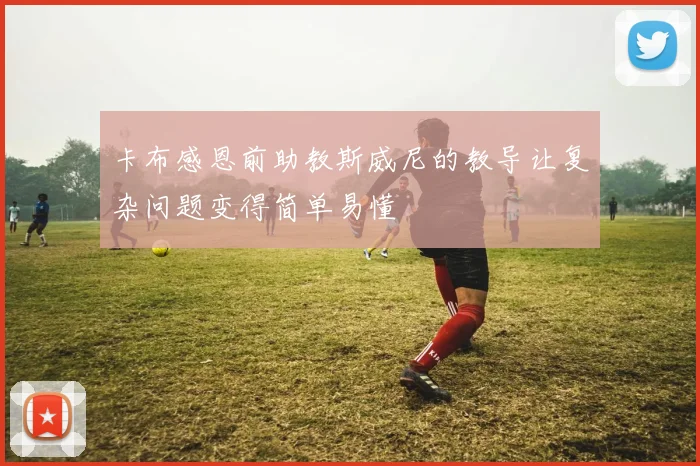 卡布感恩前助教斯威尼的教导让复杂问题变得简单易懂