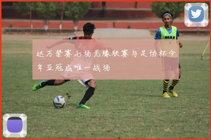 达万禁赛七场无缘联赛与足协杯今年亚冠成唯一战场