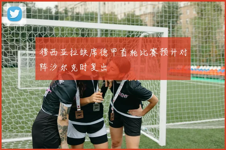 穆西亚拉缺席德甲首轮比赛预计对阵沙尔克时复出