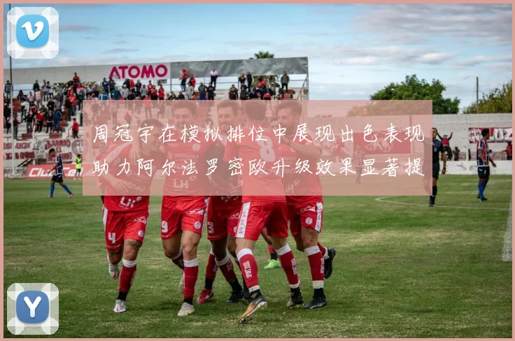 周冠宇在模拟排位中展现出色表现助力阿尔法罗密欧升级效果显著提升