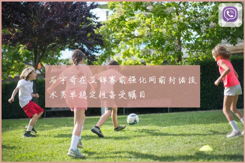 石宇奇在亚锦赛前强化网前封堵技术男单稳定性备受瞩目