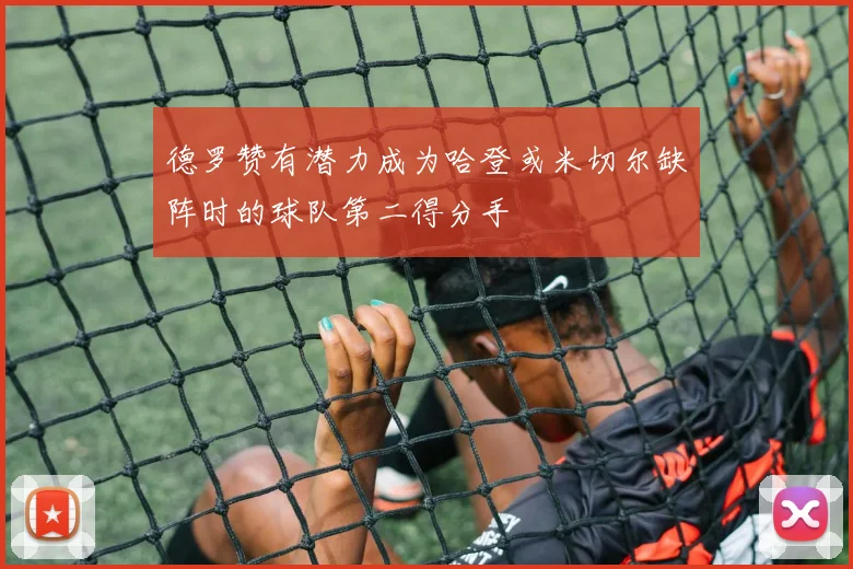 德罗赞有潜力成为哈登或米切尔缺阵时的球队第二得分手