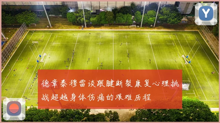 德章泰穆雷谈跟腱断裂康复心理挑战超越身体伤痛的艰难历程