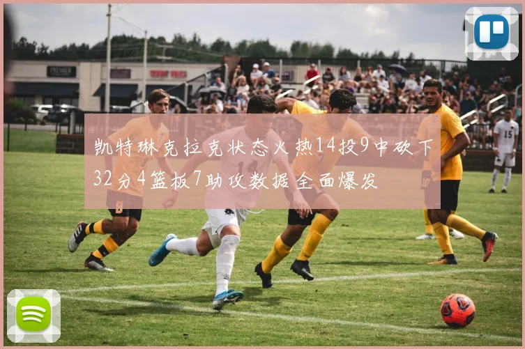凯特琳克拉克状态火热14投9中砍下32分4篮板7助攻数据全面爆发